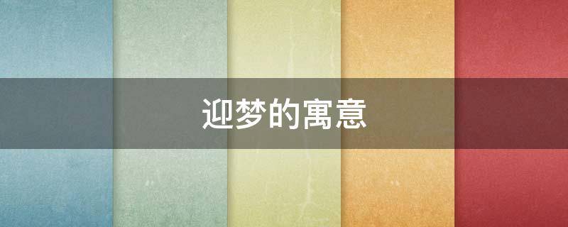 迎梦的寓意（迎迎的寓意）