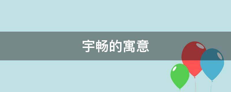 宇畅的寓意（畅宇的意思是什么）