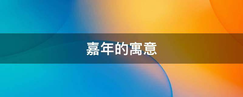 嘉年的寓意（嘉年华的寓意）