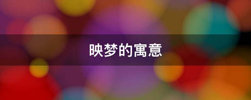 映梦的寓意（映有什么寓意）