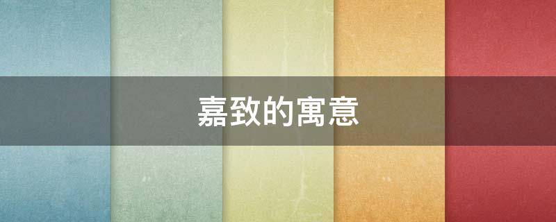 嘉致的寓意 嘉寓意什么