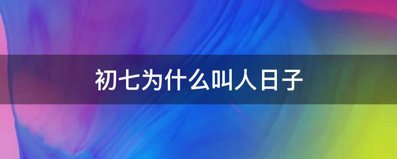 初七为什么叫人日子 初七为啥叫人日子