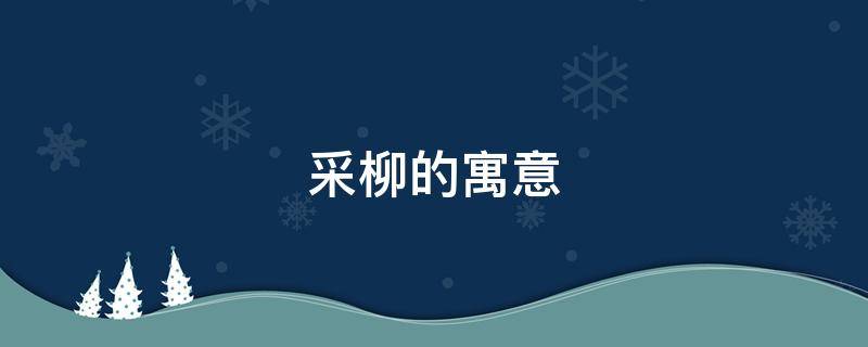 采柳的寓意 采薇的柳的含义