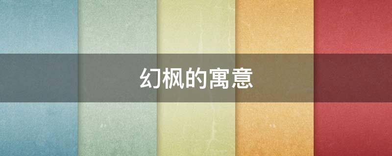 幻枫的寓意 枫有啥寓意