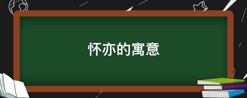 怀亦的寓意 怀亦是什么意思