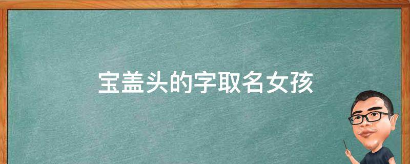 宝盖头的字取名女孩 宝盖头的字取名女孩单字