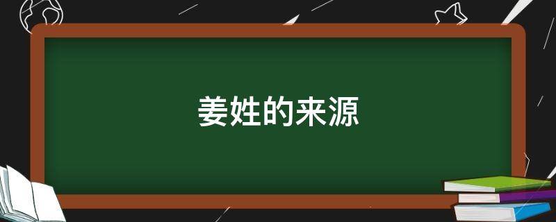 姜姓的来源 姜姓的来源和历史名人