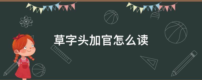 草字头加官怎么读（草字头加官怎么读音是什么）