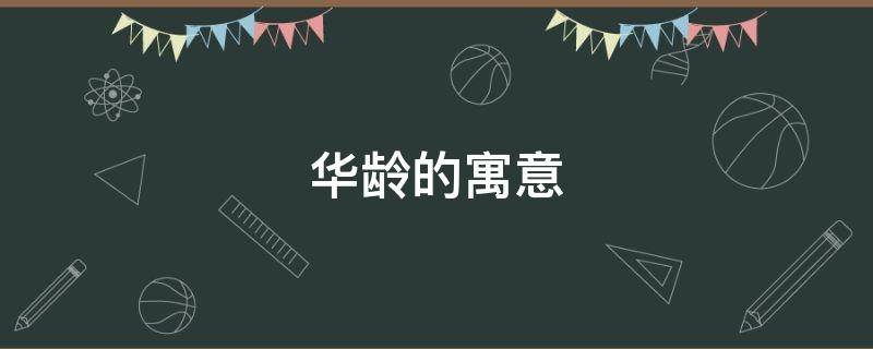 华龄的寓意 华岁的意思是什么