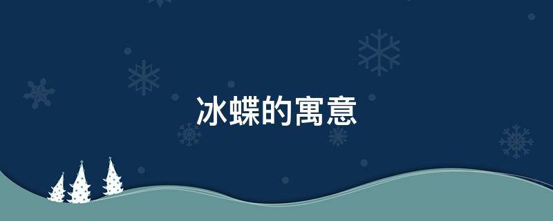 冰蝶的寓意 蓝色冰蝶的寓意和象征