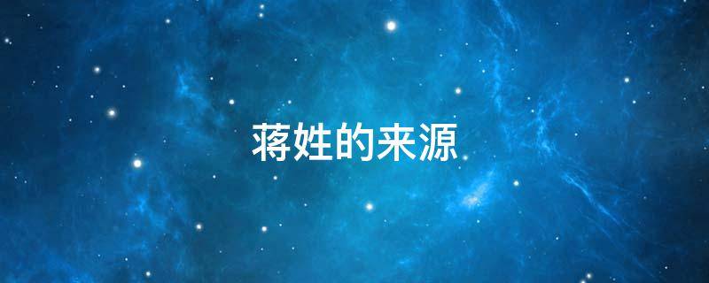蒋姓的来源（蒋姓的来源是什么）