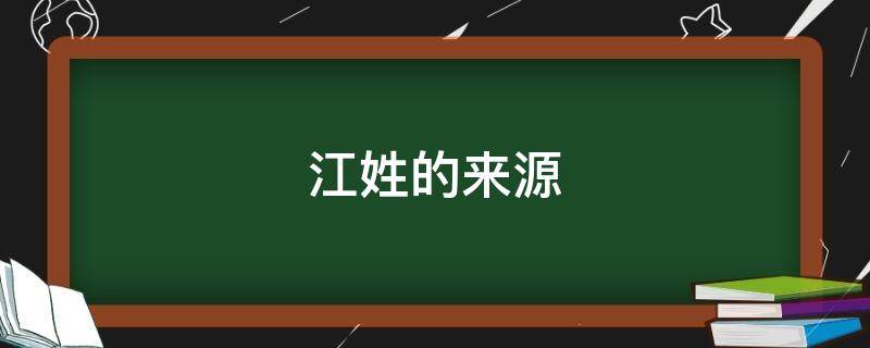 江姓的来源 江姓的来源和历史名人和现状