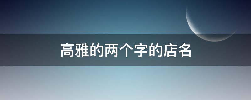 高雅的两个字的店名 高雅的两个字的店名,寄卖行