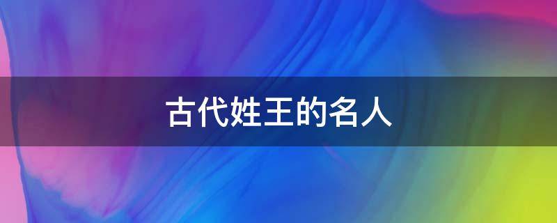 古代姓王的名人（古代姓王的名人故事）