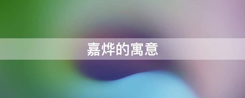 嘉烨的寓意 烨嘉是什么