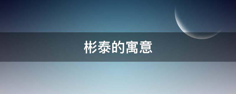 彬泰的寓意（彬寓意是什么意思）