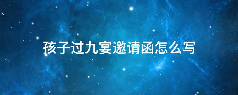 孩子过九宴邀请函怎么写（儿子过九宴邀请函怎么写）
