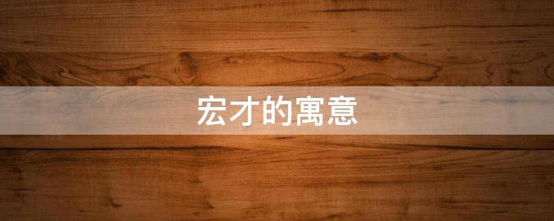 宏才的寓意（宏才的意思）