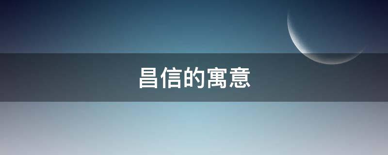 昌信的寓意（信达的寓意）