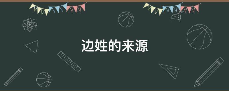 边姓的来源 边姓的来源是什么