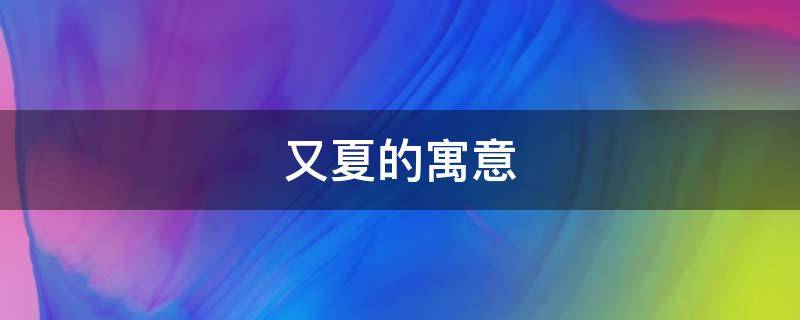 又夏的寓意（有夏的意思）