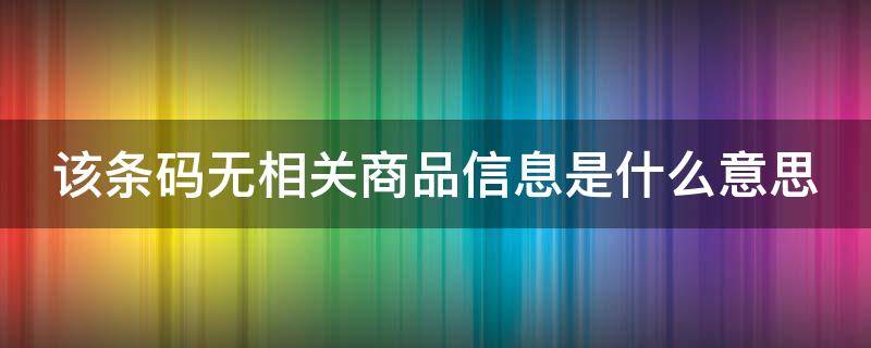 该条码无相关商品信息是什么意思 无商品条码说明了什么?