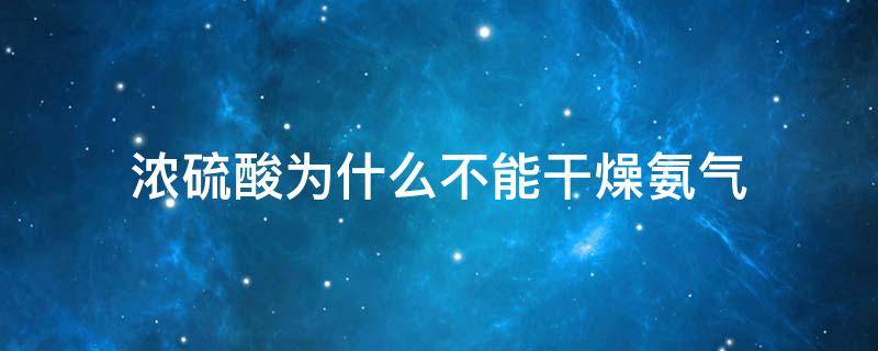 浓硫酸为什么不能干燥氨气 浓硫酸为什么不能干燥氨气等碱性气体