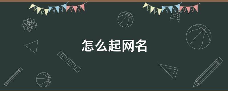 怎么起网名 怎么起网名 女生