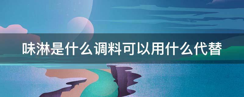 味淋是什么调料可以用什么代替（味淋可以用什么来代替）