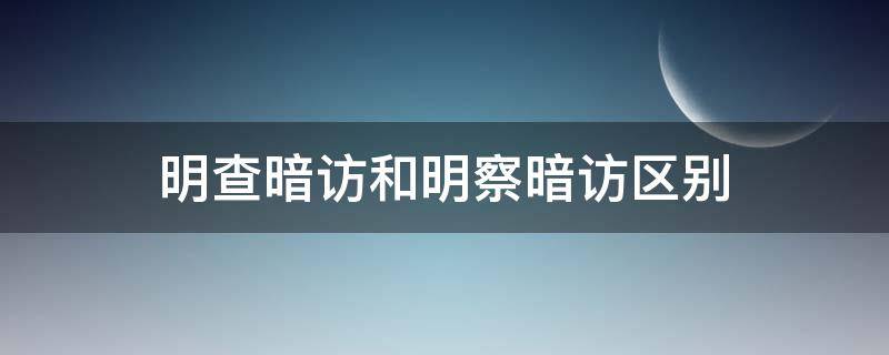 明查暗访和明察暗访区别 明察和暗访的区别