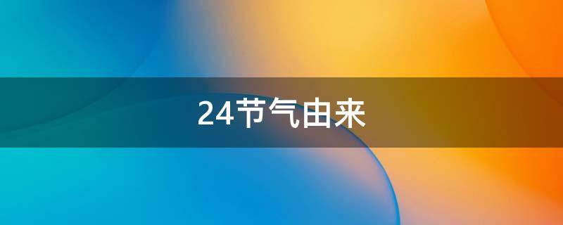 24节气由来（24节气由来简单介绍）