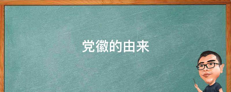 党徽的由来 党徽的由来100字