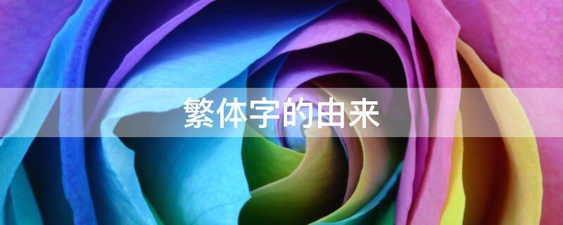 繁体字的由来 繁体字的由来和资料与翻译