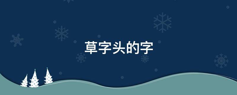 草字头的字 草字头的字有哪些
