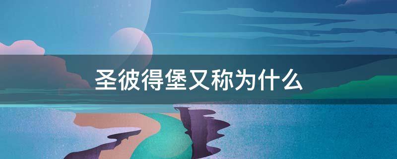 圣彼得堡又称为什么 俄罗斯城市圣彼得堡又称为什么