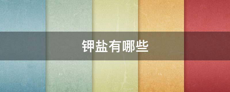 钾盐有哪些 常见的钾盐有哪些