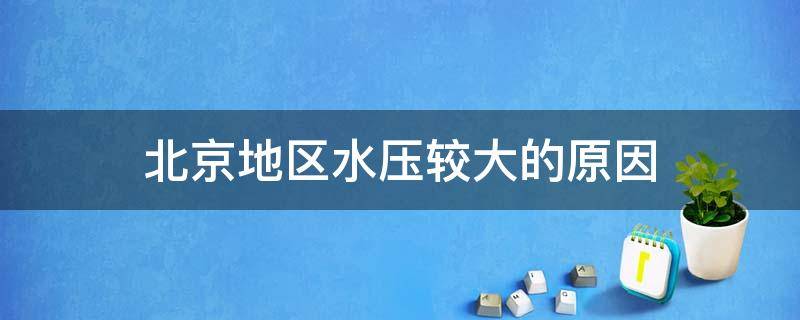 北京地区水压较大的原因（简析北京地区水压较大的原因）