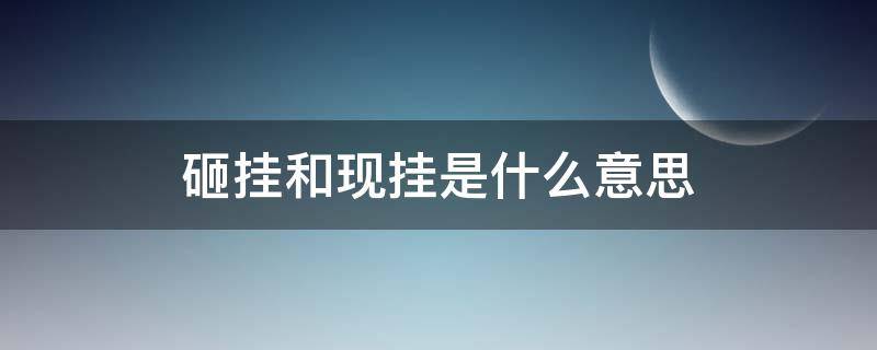 砸挂和现挂是什么意思 砸挂和现挂的区别
