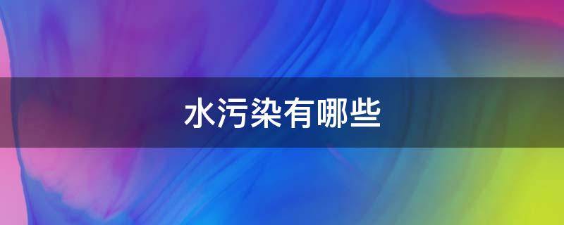 水污染有哪些（水污染有哪些种类）