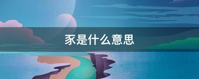 豕是什么意思（家的豕是什么意思）