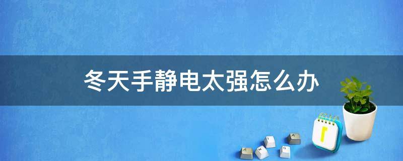 冬天手静电太强怎么办 冬天手总是要静电 最佳解决方案