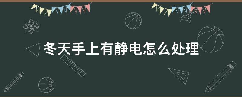 冬天手上有静电怎么处理 冬天手上有静电怎么可以解决
