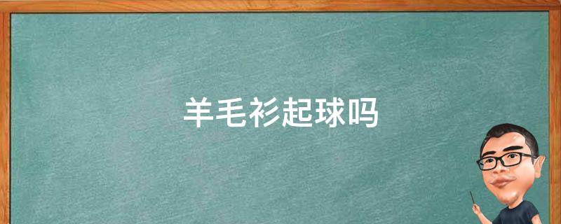羊毛衫起球吗 羊绒衫起球处理小妙招