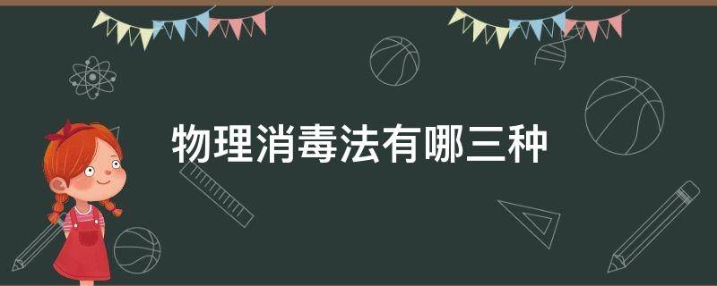 物理消毒法有哪三种（物理消毒法有哪三种类型）