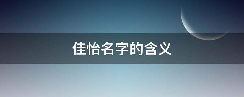 佳怡名字的含义（佳怡名字的含义是什么意思）