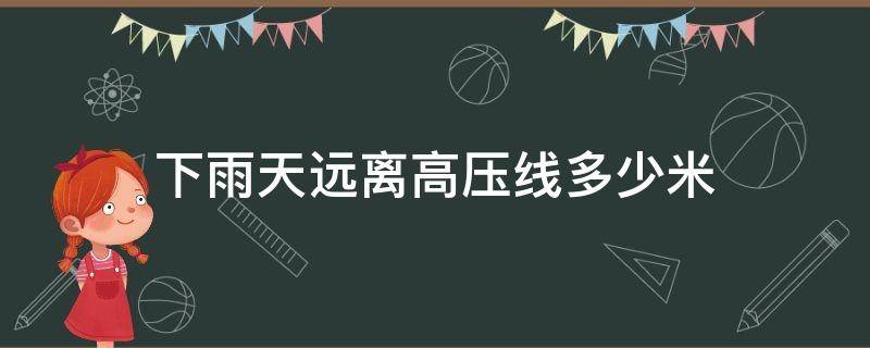 下雨天远离高压线多少米（雨天要离高压线多少米以外）