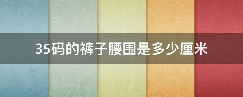 35码的裤子腰围是多少厘米（35码的裤子腰围是多少厘米的）