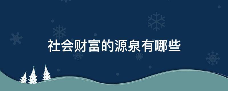 社会财富的源泉有哪些（社会财富创造的源泉）