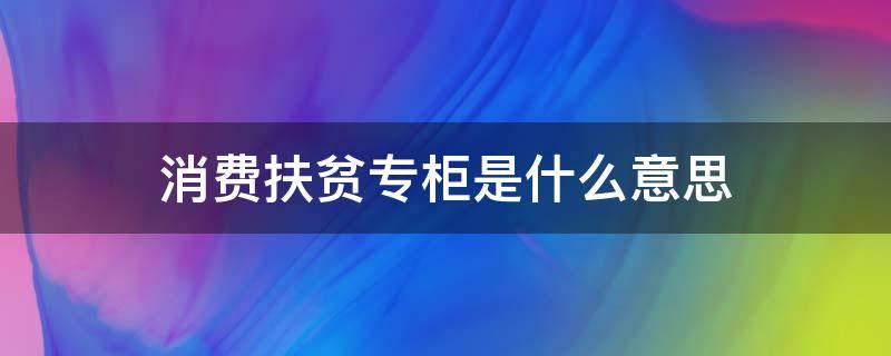 消费扶贫专柜是什么意思（消费扶贫专柜项目简介）