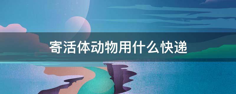 寄活体动物用什么快递 宠物托运平台app